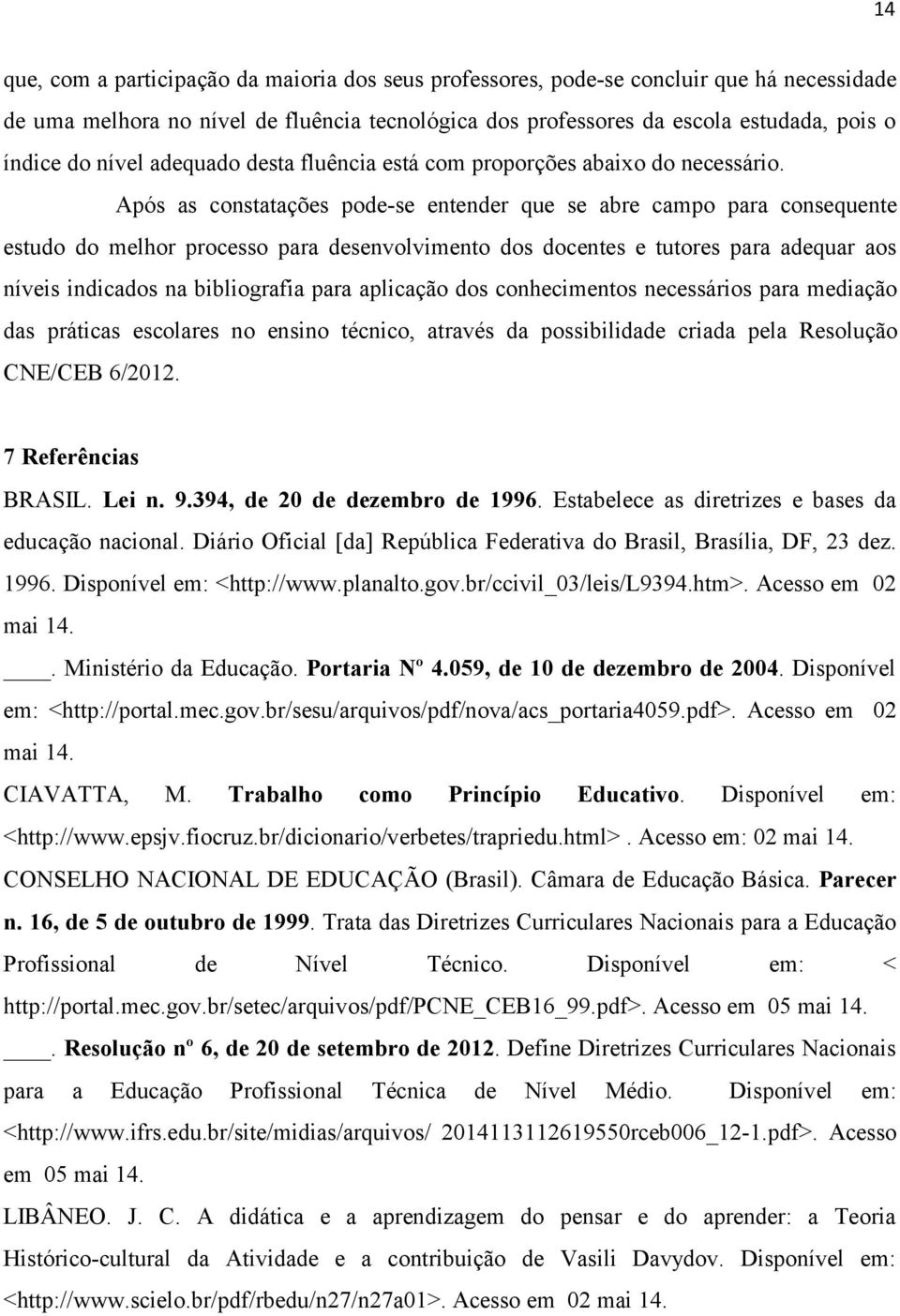 Após as constatações pode-se entender que se abre campo para consequente estudo do melhor processo para desenvolvimento dos docentes e tutores para adequar aos níveis indicados na bibliografia para