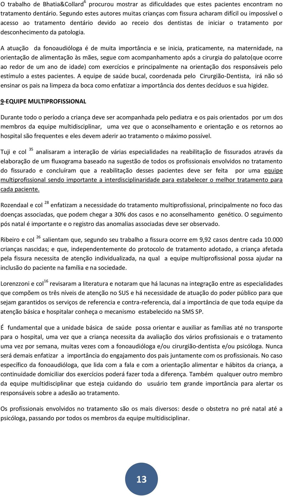 A atuação da fonoaudióloga é de muita importância e se inicia, praticamente, na maternidade, na orientação de alimentação às mães, segue com acompanhamento após a cirurgia do palato(que ocorre ao