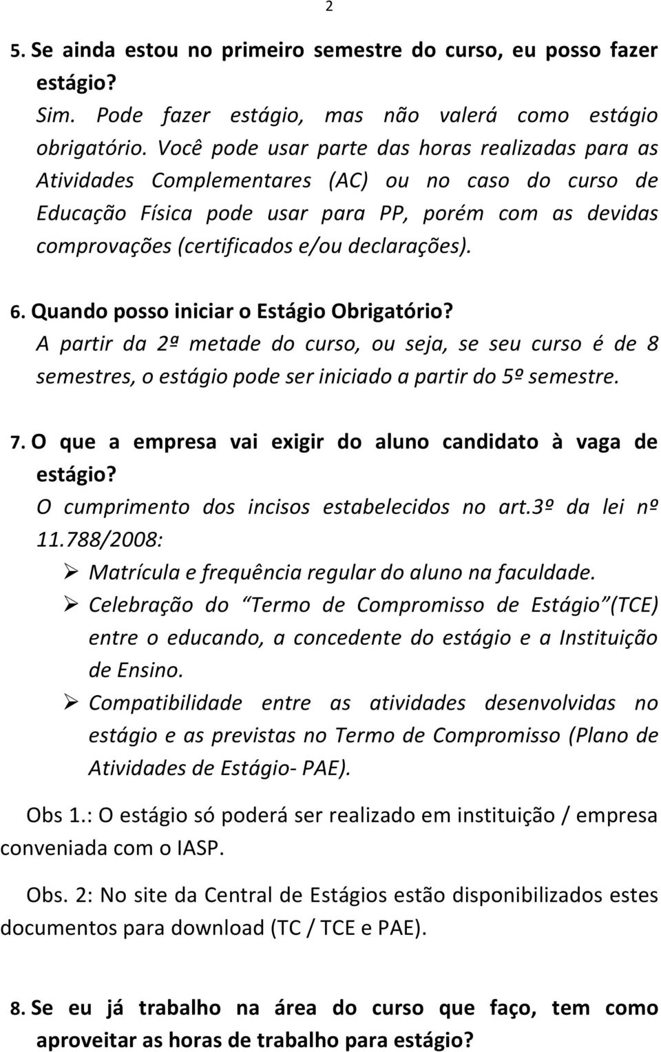 declarações). 6. Quando posso iniciar o Estágio Obrigatório? A partir da 2ª metade do curso, ou seja, se seu curso é de 8 semestres, o estágio pode ser iniciado a partir do 5º semestre. 7.