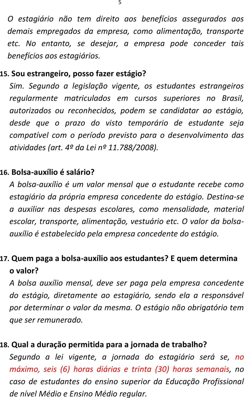 Segundo a legislação vigente, os estudantes estrangeiros regularmente matriculados em cursos superiores no Brasil, autorizados ou reconhecidos, podem se candidatar ao estágio, desde que o prazo do