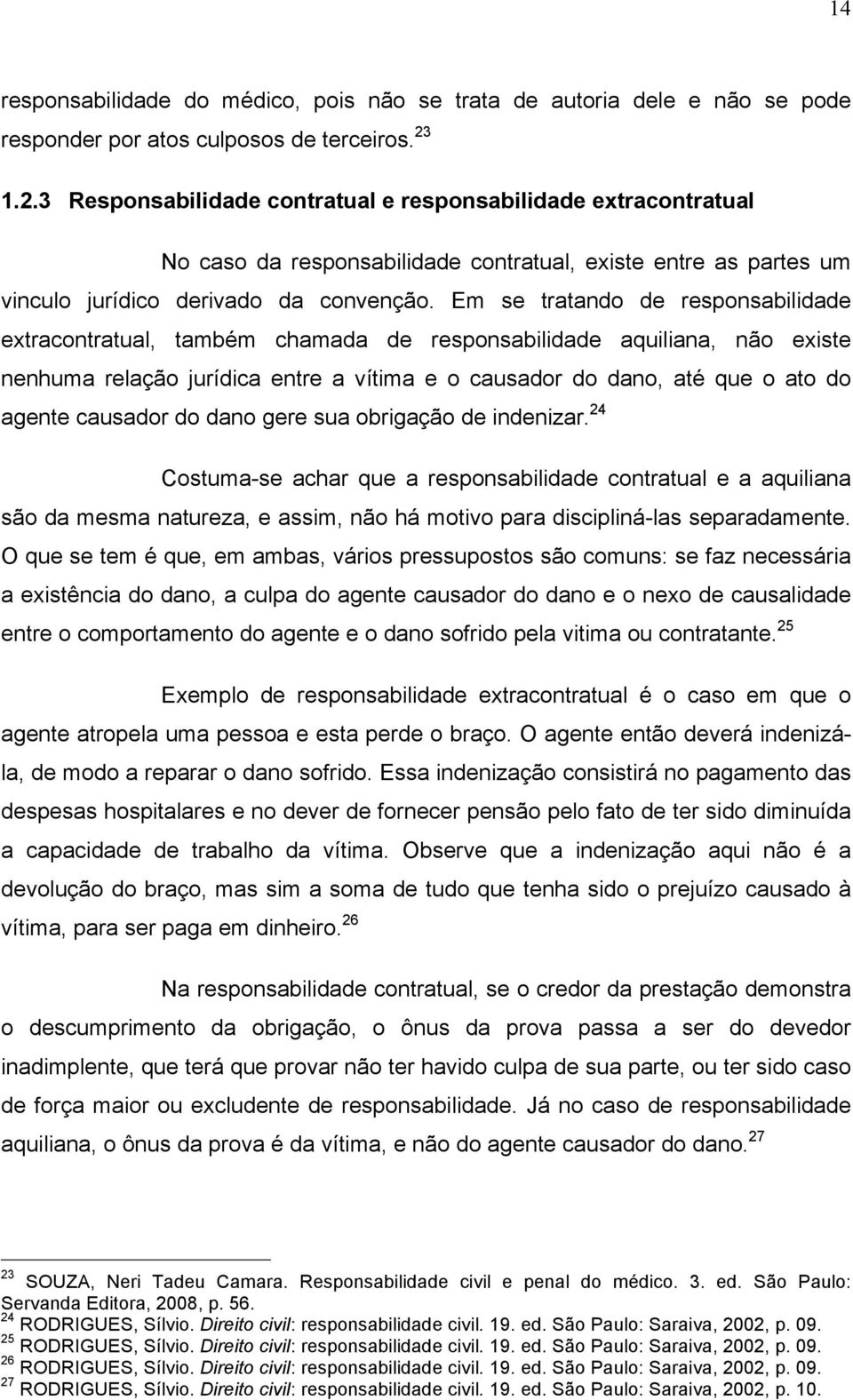 Em se tratando de responsabilidade extracontratual, também chamada de responsabilidade aquiliana, não existe nenhuma relação jurídica entre a vítima e o causador do dano, até que o ato do agente