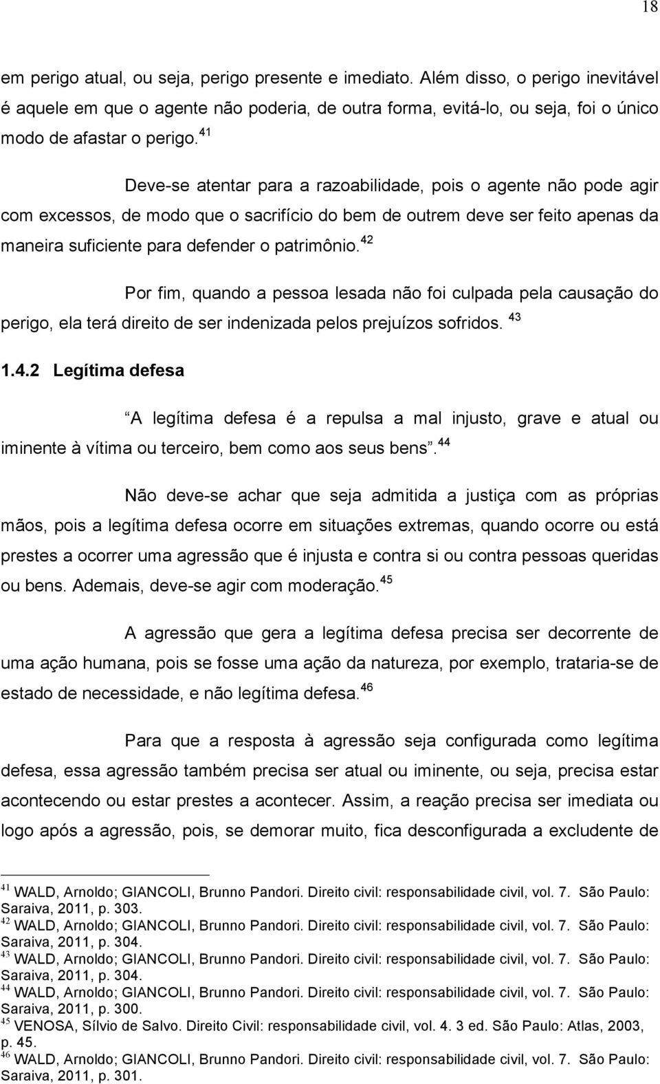 42 Por fim, quando a pessoa lesada não foi culpada pela causação do perigo, ela terá direito de ser indenizada pelos prejuízos sofridos. 43 1.4.2 Legítima defesa A legítima defesa é a repulsa a mal injusto, grave e atual ou iminente à vítima ou terceiro, bem como aos seus bens.