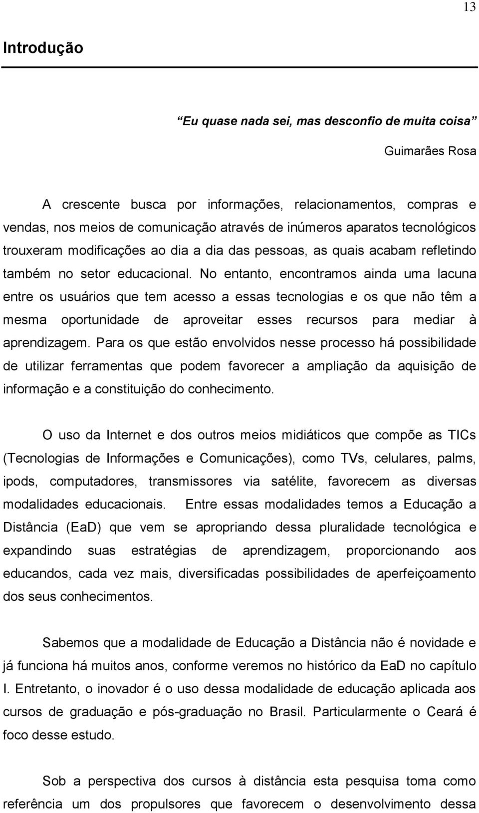 No entanto, encontramos ainda uma lacuna entre os usuários que tem acesso a essas tecnologias e os que não têm a mesma oportunidade de aproveitar esses recursos para mediar à aprendizagem.