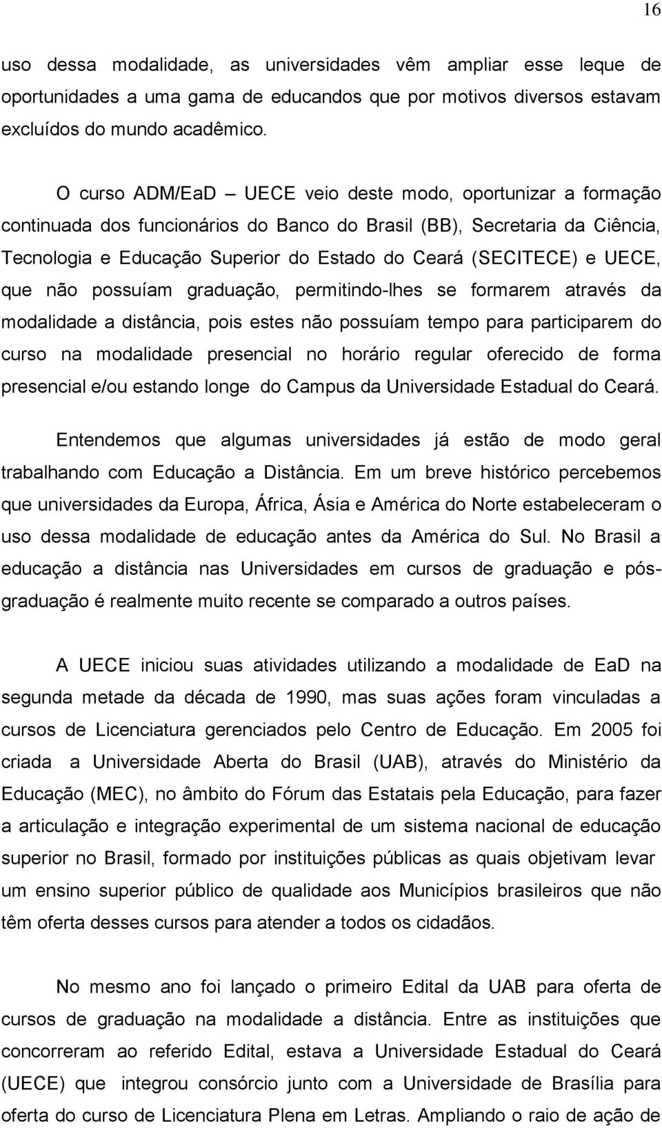 UECE, que não possuíam graduação, permitindo-lhes se formarem através da modalidade a distância, pois estes não possuíam tempo para participarem do curso na modalidade presencial no horário regular