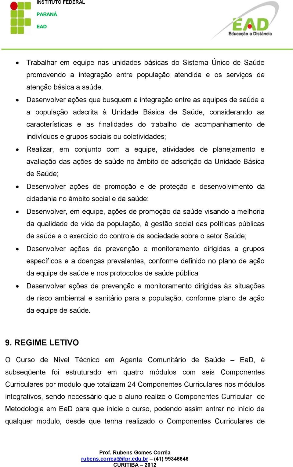 de indivíduos e grupos sociais ou coletividades; Realizar, em conjunto com a equipe, atividades de planejamento e avaliação das ações de saúde no âmbito de adscrição da Unidade Básica de Saúde;