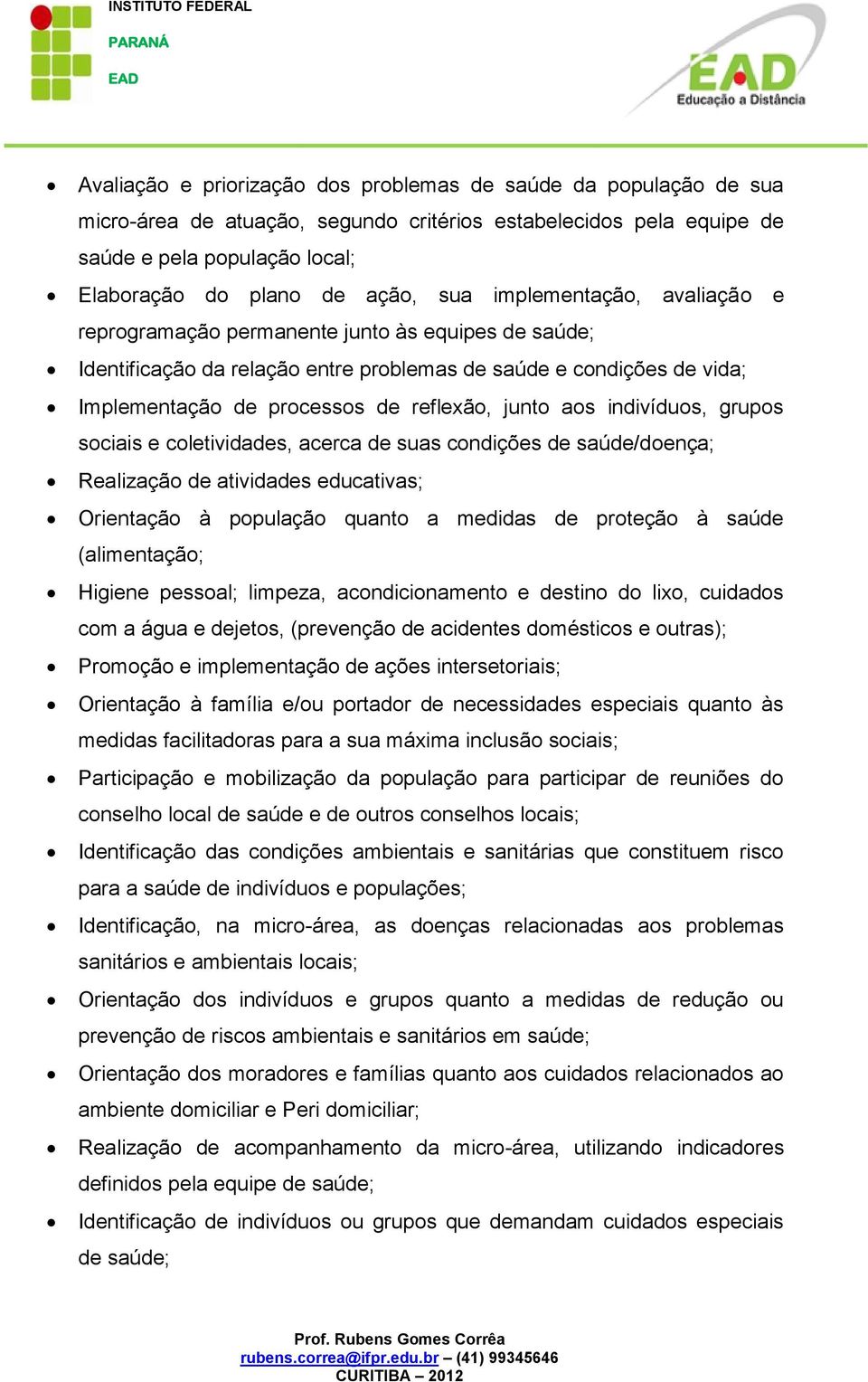 indivíduos, grupos sociais e coletividades, acerca de suas condições de saúde/doença; Realização de atividades educativas; Orientação à população quanto a medidas de proteção à saúde (alimentação;