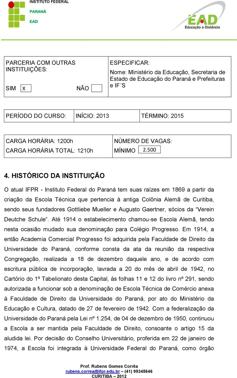 HISTÓRICO DA INSTITUIÇÃO O atual IFPR - Instituto Federal do Paraná tem suas raízes em 1869 a partir da criação da Escola Técnica que pertencia à antiga Colônia Alemã de Curitiba, sendo seus