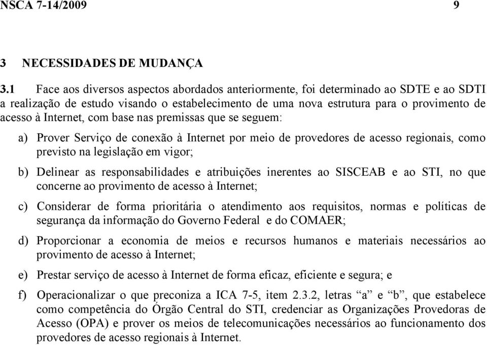 com base nas premissas que se seguem: a) Prover Serviço de conexão à Internet por meio de provedores de acesso regionais, como previsto na legislação em vigor; b) Delinear as responsabilidades e