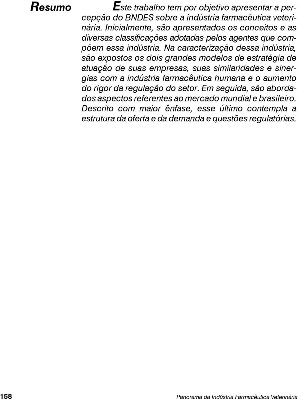 Na caracterização dessa indústria, são expostos os dois grandes modelos de estratégia de atuação de suas empresas, suas similaridades e sinergias com a indústria farmacêutica