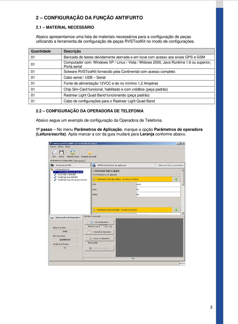 Quantidade Descrição 01 Bancada de testes devidamente aterrada e em local com acesso aos sinais GPS e GSM 01 Computador com: Windows XP / Linux / Vista / Widows 2000, Java Runtime 1.