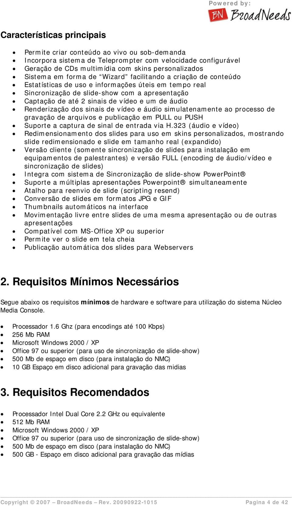 Renderização dos sinais de vídeo e áudio simulatenamente ao processo de gravação de arquivos e publicação em PULL ou PUSH Suporte a captura de sinal de entrada via H.