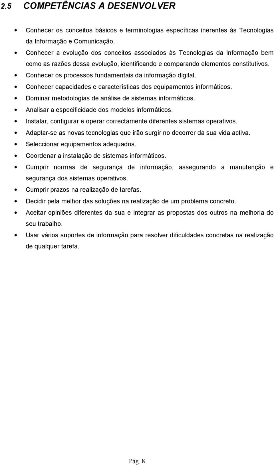 Conhecer os processos fundamentais da informação digital. Conhecer capacidades e características dos equipamentos informáticos. Dominar metodologias de análise de sistemas informáticos.