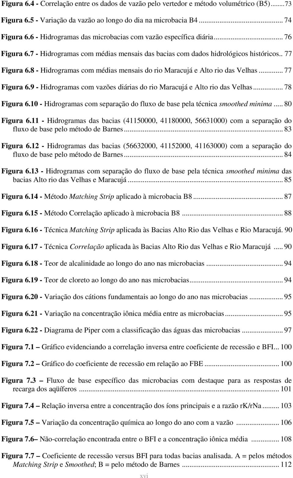 8 - Hidrogramas com médias mensais do rio Maracujá e Alto rio das Velhas... 77 Figura 6.9 - Hidrogramas com vazões diárias do rio Maracujá e Alto rio das Velhas... 78 Figura 6.