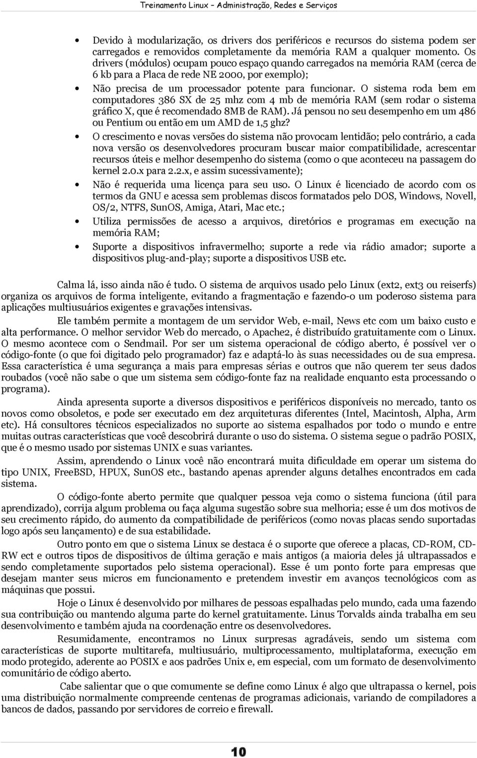 O sistema roda bem em computadores 386 SX de 25 mhz com 4 mb de memória RAM (sem rodar o sistema gráfico X, que é recomendado 8MB de RAM).