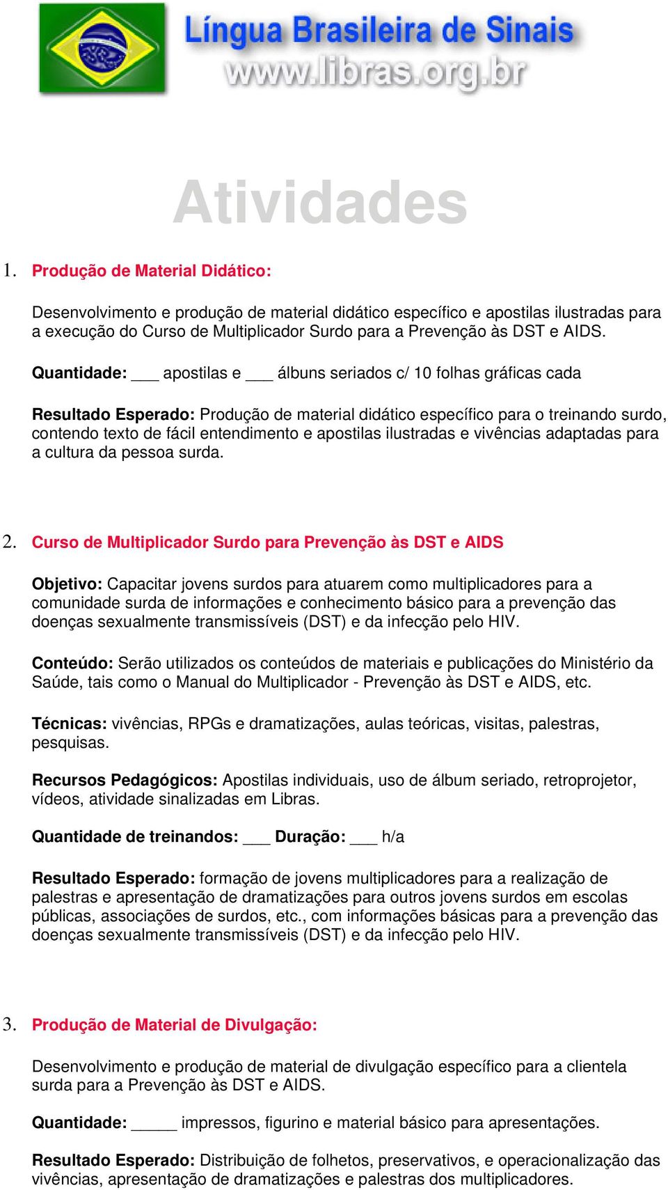 Quantidade: apostilas e álbuns seriados c/ 10 folhas gráficas cada Resultado Esperado: Produção de material didático específico para o treinando surdo, contendo texto de fácil entendimento e