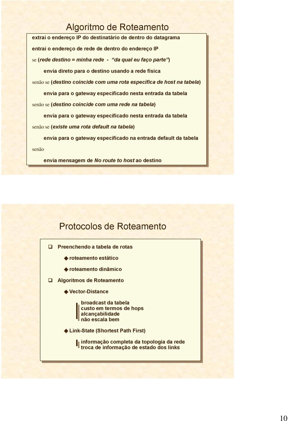 com uma rede na tabela) envia para o gateway especificado nesta entrada da tabela senão se (existe uma rota default na tabela) envia para o gateway especificado na entrada default da tabela senão