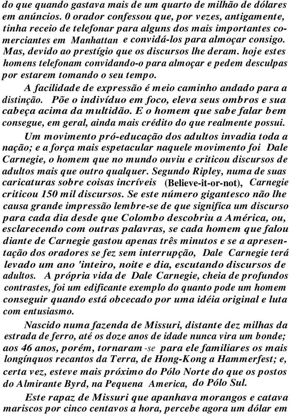 Mas, devido ao prestígio que os discursos lhe deram. hoje estes homens telefonam convidando-o para almoçar e pedem desculpas por estarem tomando o seu tempo.