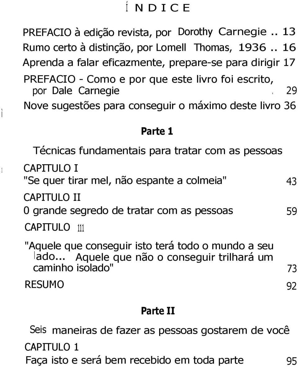 29 Nove sugestões para conseguir o máximo deste livro 36 Parte 1 Técnicas fundamentais para tratar com as pessoas CAPITULO I "Se quer tirar mel, não espante a colmeia" 43 CAPITULO II