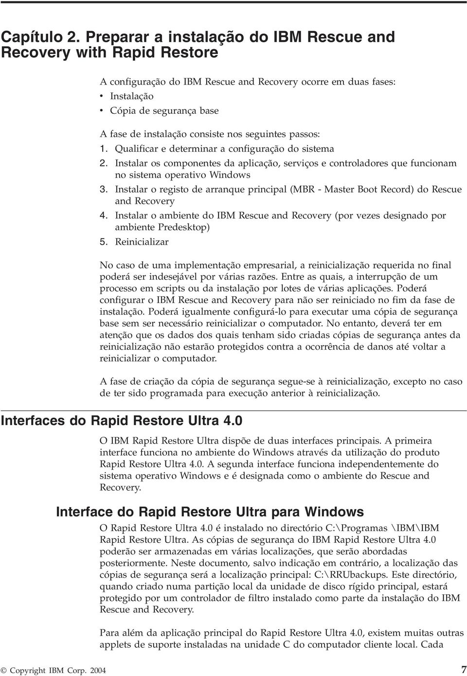 seguintes passos: 1. Qualificar e determinar a configuração do sistema 2. Instalar os componentes da aplicação, seriços e controladores que funcionam no sistema operatio Windows 3.