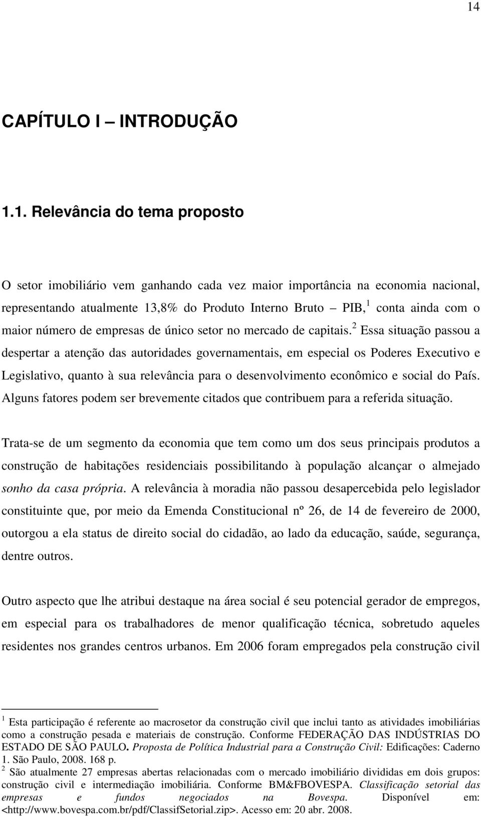 2 Essa situação passou a despertar a atenção das autoridades governamentais, em especial os Poderes Executivo e Legislativo, quanto à sua relevância para o desenvolvimento econômico e social do País.