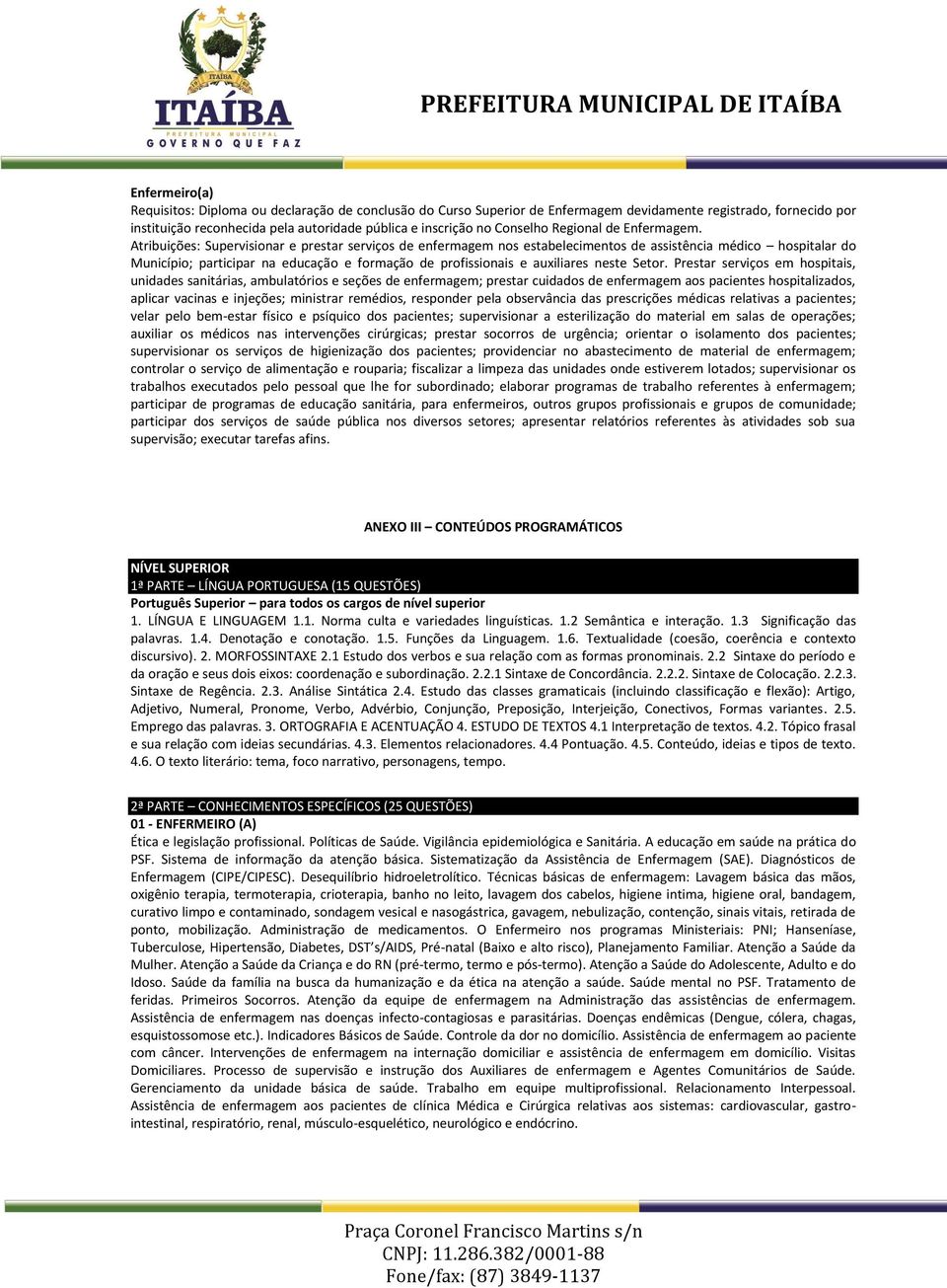 Atribuições: Supervisionar e prestar serviços de enfermagem nos estabelecimentos de assistência médico hospitalar do Município; participar na educação e formação de profissionais e auxiliares neste