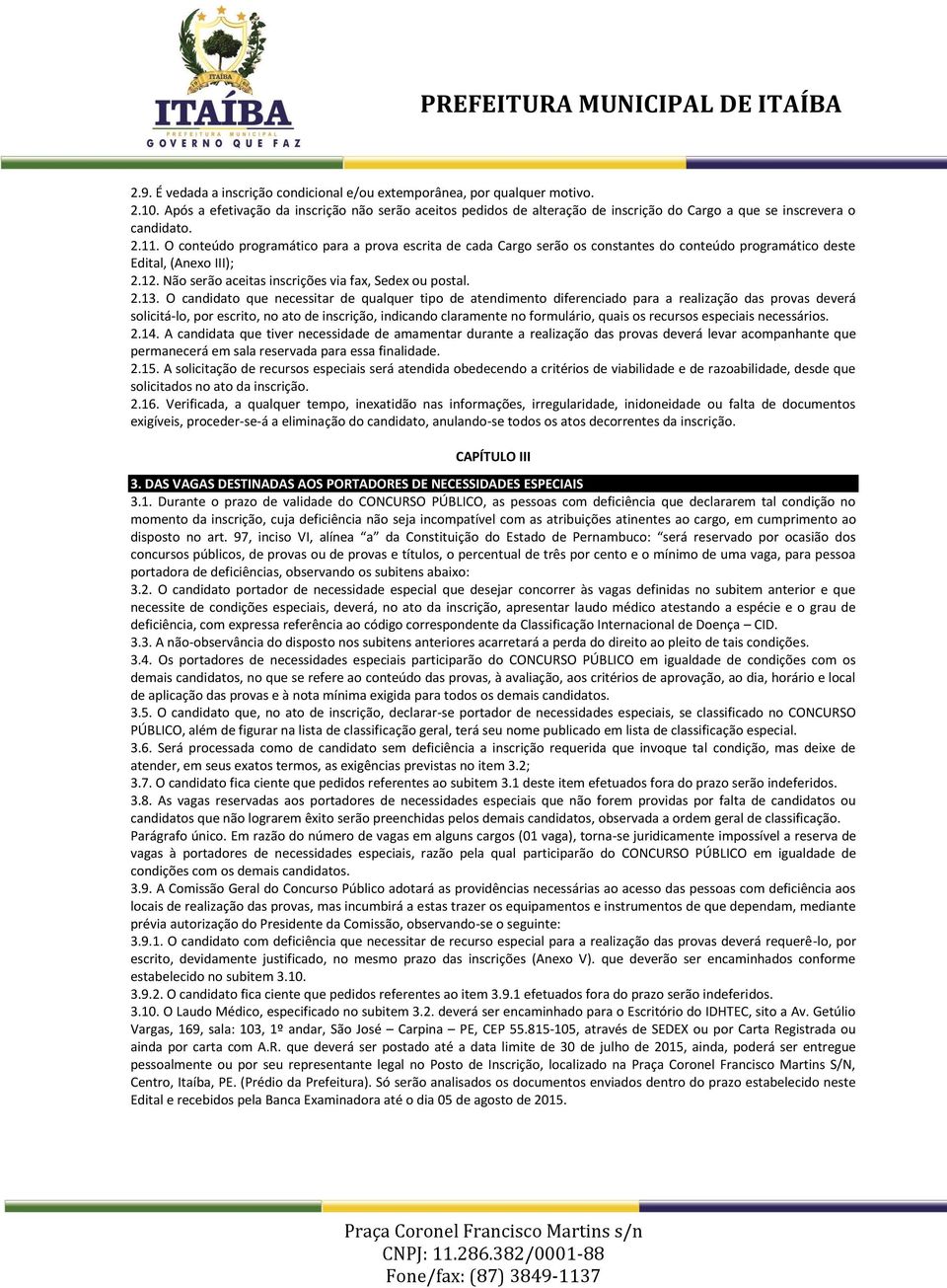 O conteúdo programático para a prova escrita de cada Cargo serão os constantes do conteúdo programático deste Edital, (Anexo III); 2.12. Não serão aceitas inscrições via fax, Sedex ou postal. 2.13.