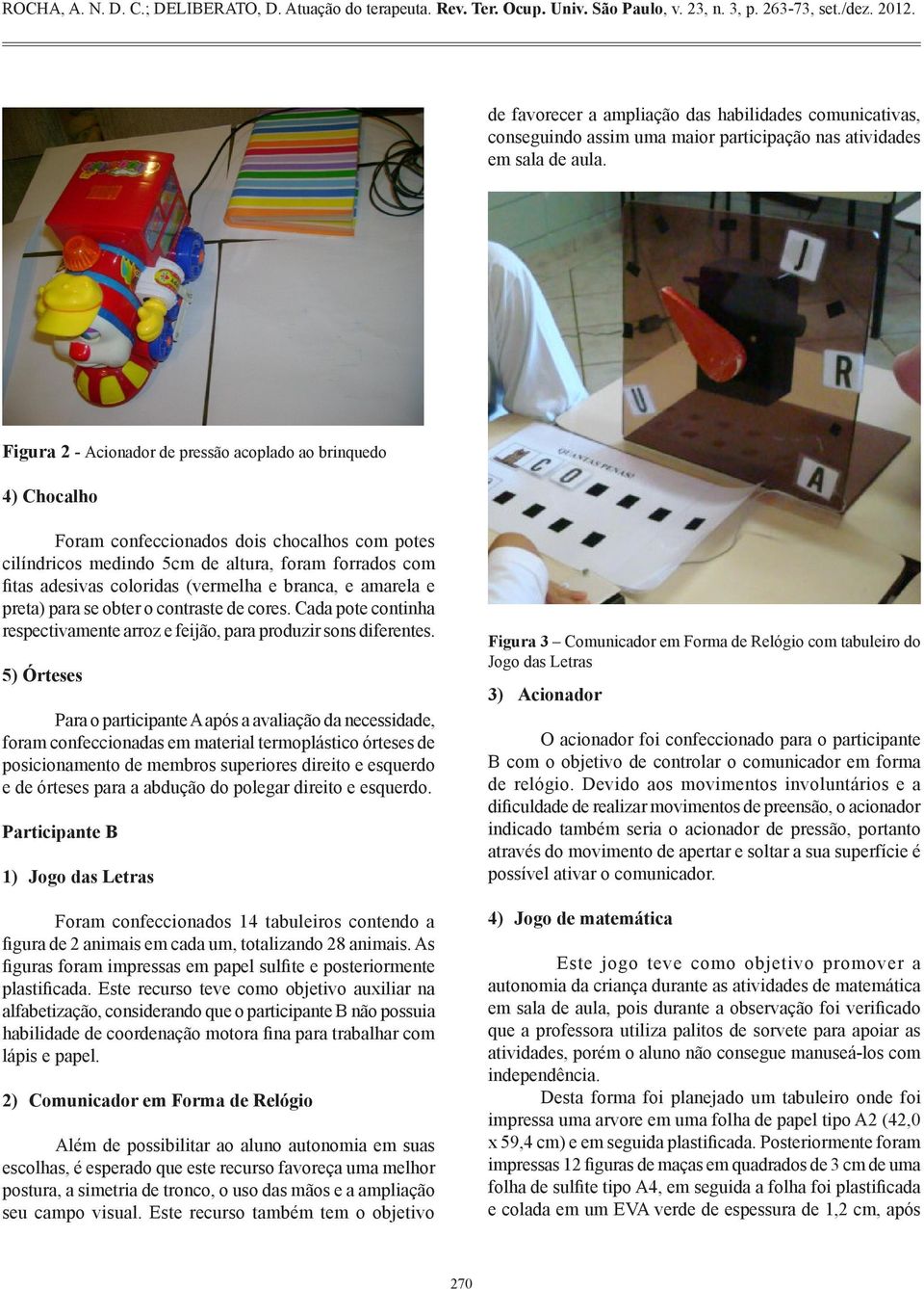 (vermelha e branca, e amarela e preta) para se obter o contraste de cores. Cada pote continha respectivamente arroz e feijão, para produzir sons diferentes.