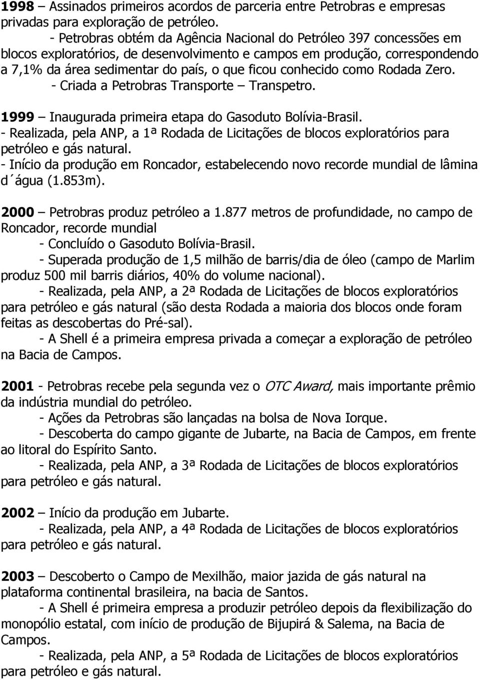 conhecido como Rodada Zero. - Criada a Petrobras Transporte Transpetro. 1999 Inaugurada primeira etapa do Gasoduto Bolívia-Brasil.