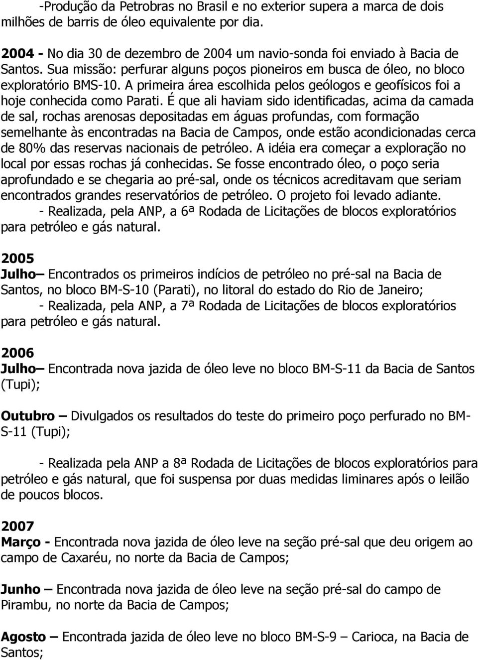 É que ali haviam sido identificadas, acima da camada de sal, rochas arenosas depositadas em águas profundas, com formação semelhante às encontradas na Bacia de Campos, onde estão acondicionadas cerca