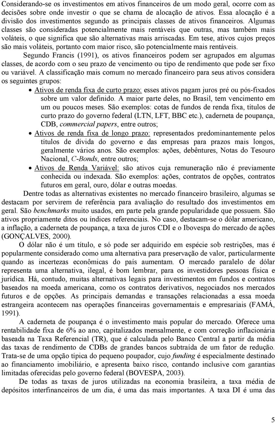 Algumas classes são consideradas potencialmente mais rentáveis que outras, mas também mais voláteis, o que significa que são alternativas mais arriscadas.