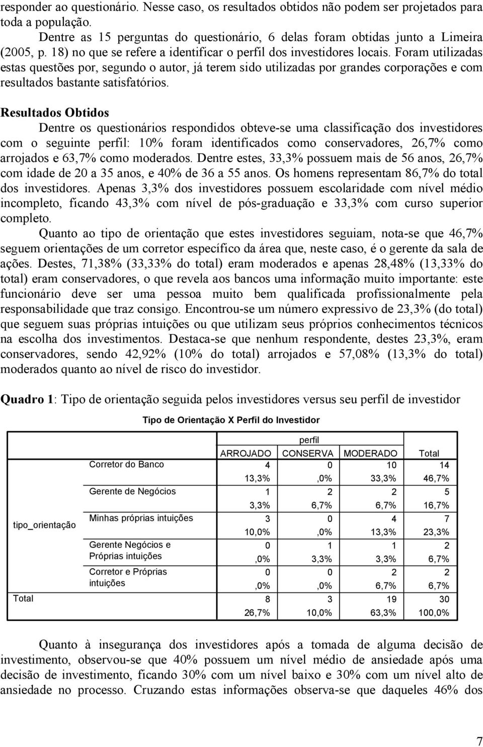 Foram utilizadas estas questões por, segundo o autor, já terem sido utilizadas por grandes corporações e com resultados bastante satisfatórios.