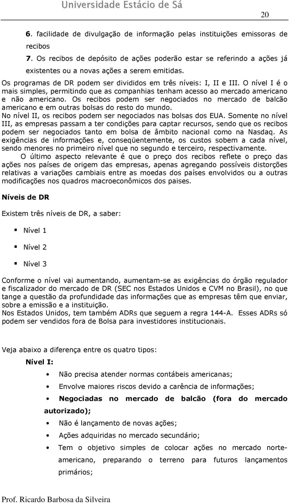 O nível I é o mais simples, permitindo que as companhias tenham acesso ao mercado americano e não americano.