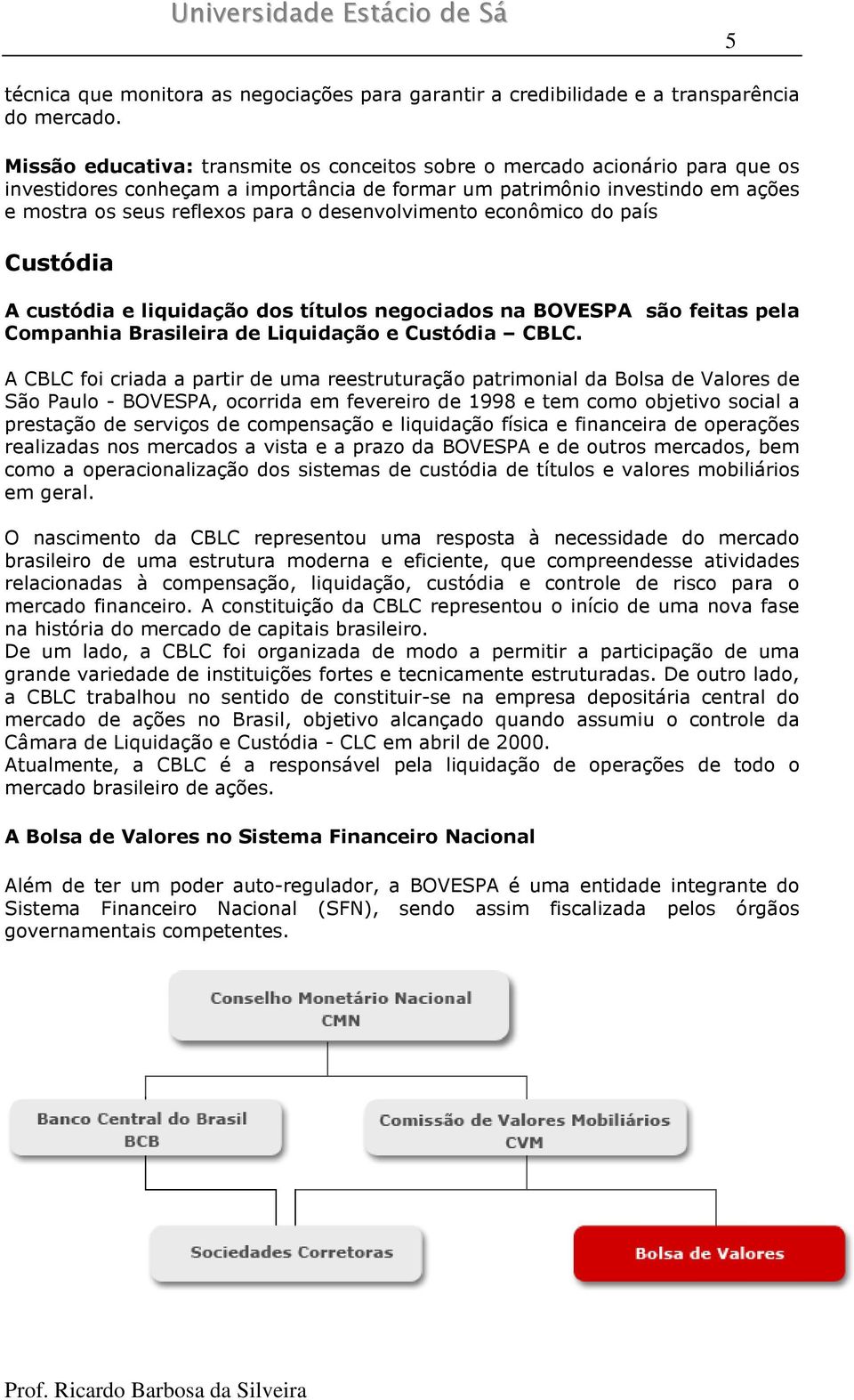 desenvolvimento econômico do país Custódia A custódia e liquidação dos títulos negociados na BOVESPA são feitas pela Companhia Brasileira de Liquidação e Custódia CBLC.