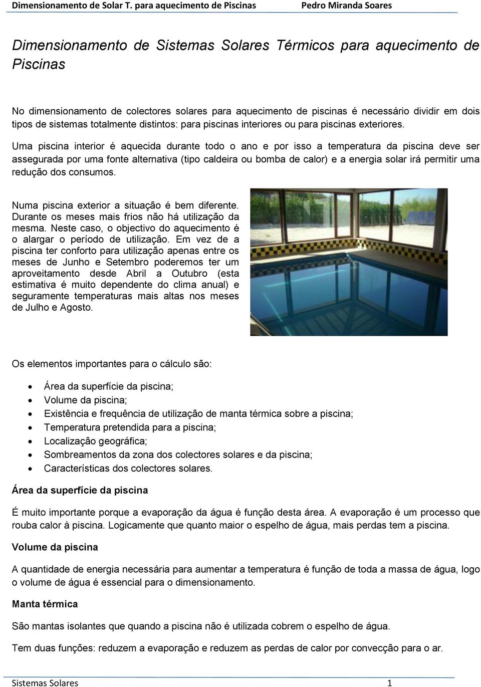 necessário dividir em dois tipos de sistemas totalmente distintos: para piscinas interiores ou para piscinas exteriores.