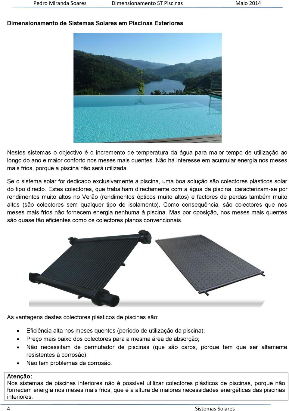 Se o sistema solar for dedicado exclusivamente à piscina, uma boa solução são colectores plásticos solar do tipo directo.