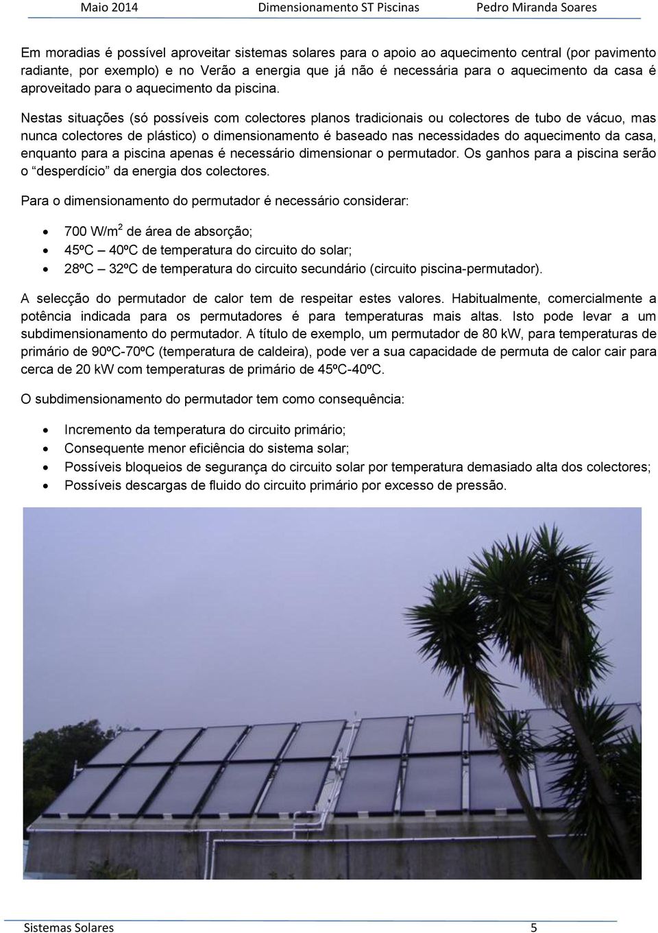 Nestas situações (só possíveis com colectores planos tradicionais ou colectores de tubo de vácuo, mas nunca colectores de plástico) o dimensionamento é baseado nas necessidades do aquecimento da