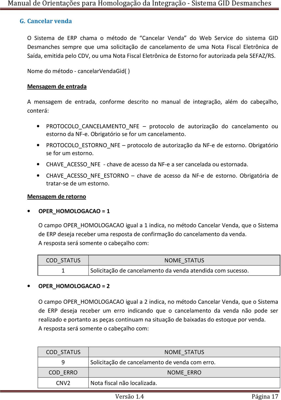 Nome do método - cancelarvendagid( ) Mensagem de entrada A mensagem de entrada, conforme descrito no manual de integração, além do cabeçalho, conterá: PROTOCOLO_CANCELAMENTO_NFE protocolo de