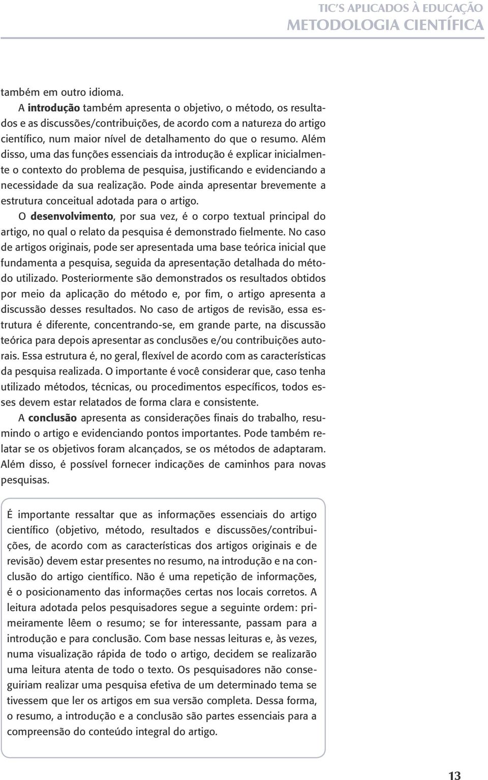 Além disso, uma das funções essenciais da introdução é explicar inicialmente o contexto do problema de pesquisa, justificando e evidenciando a necessidade da sua realização.