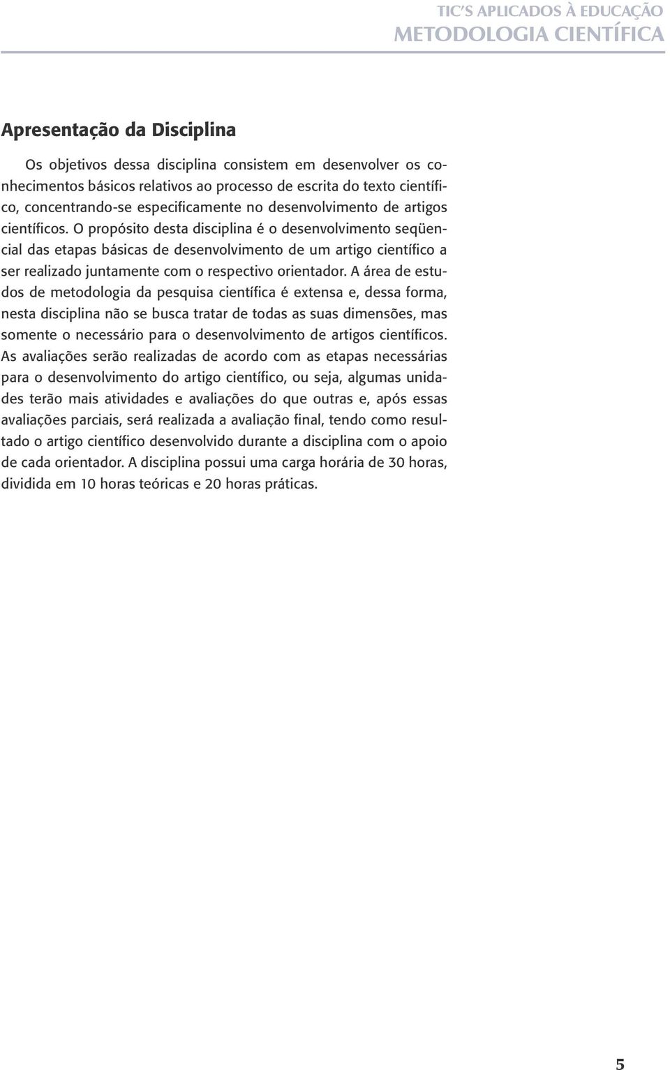 O propósito desta disciplina é o desenvolvimento seqüencial das etapas básicas de desenvolvimento de um artigo científico a ser realizado juntamente com o respectivo orientador.