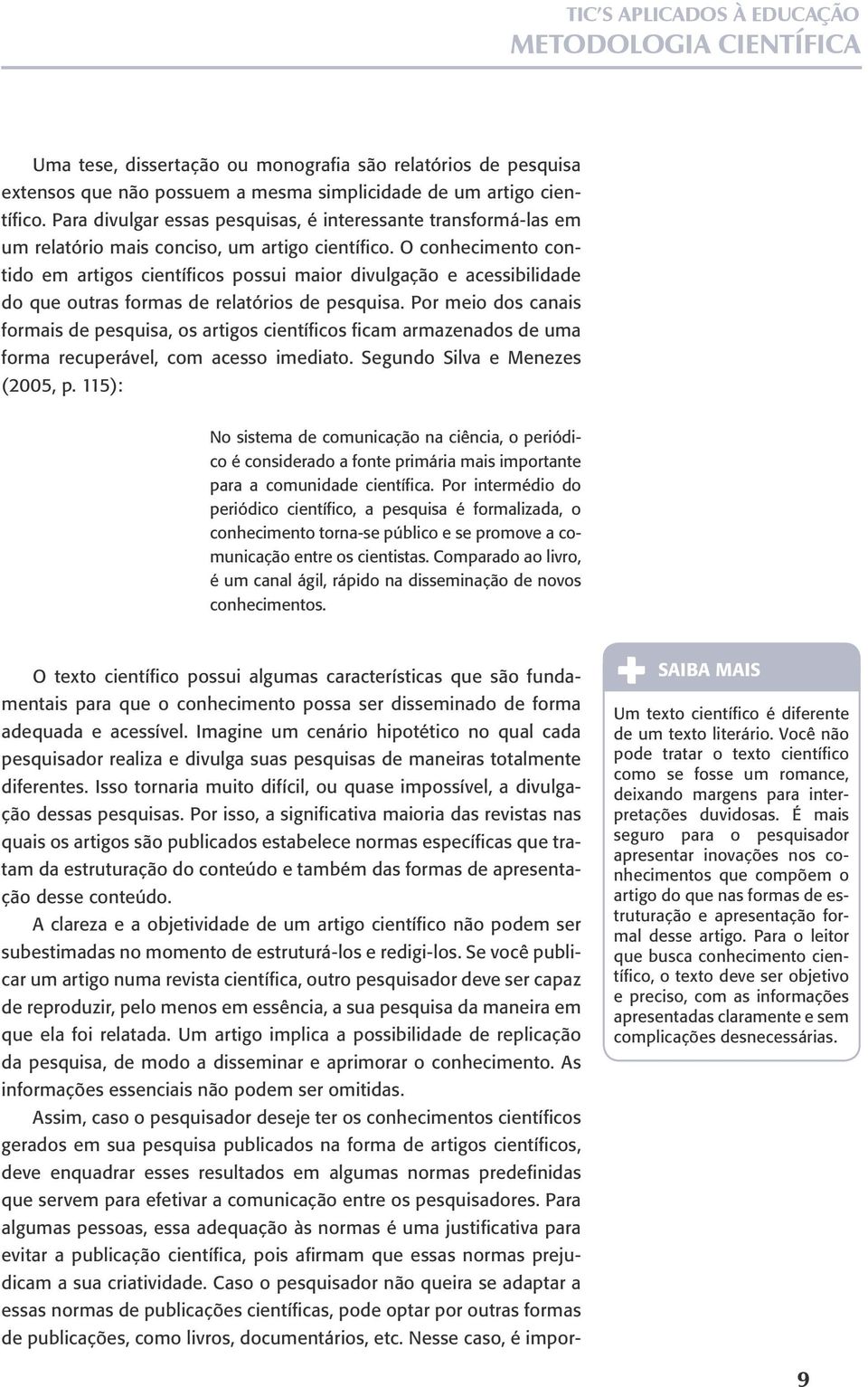 O conhecimento contido em artigos científicos possui maior divulgação e acessibilidade do que outras formas de relatórios de pesquisa.