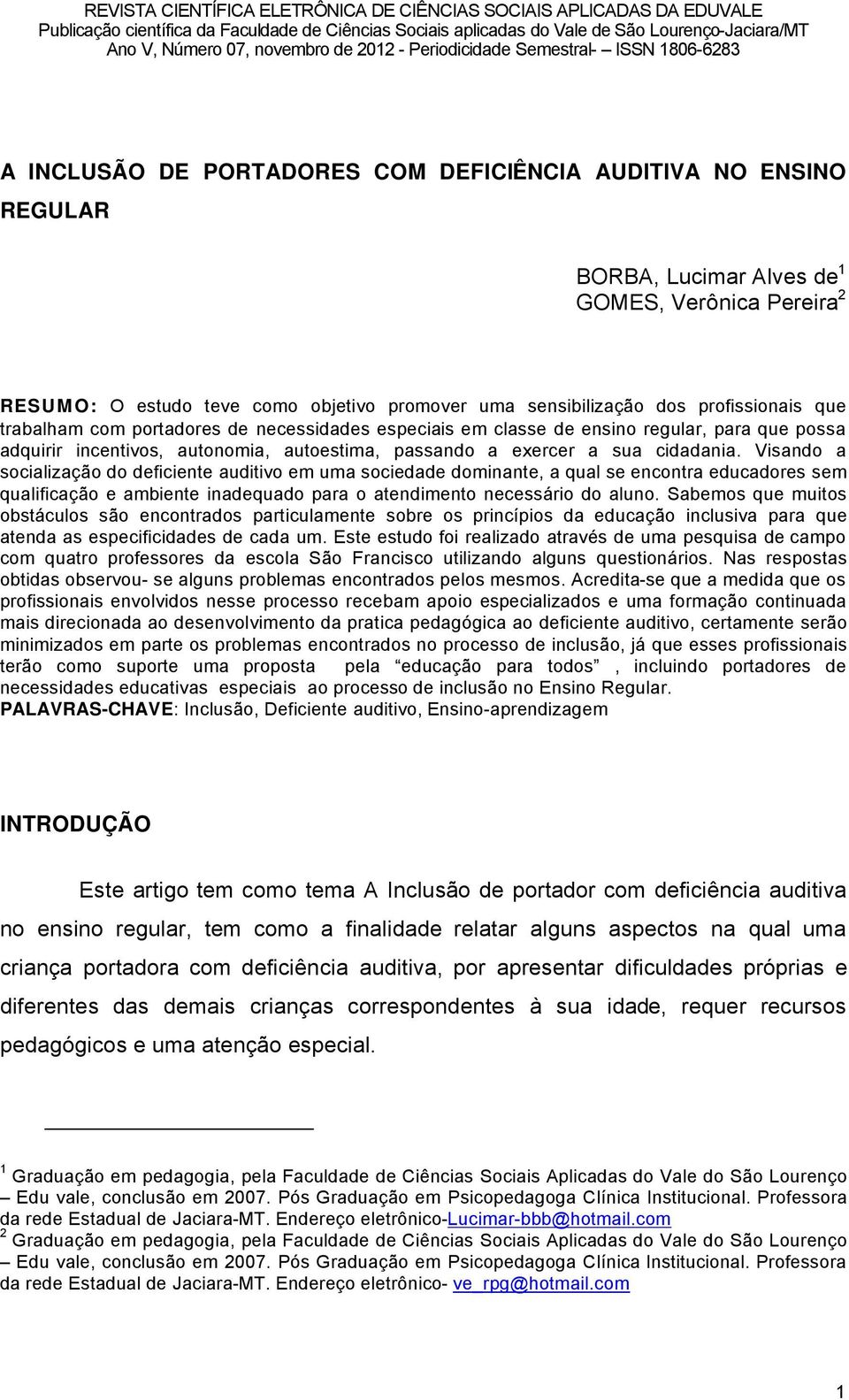 Visando a socializaéño do deficiente auditivo em uma sociedade dominante, a qual se encontra educadores sem qualificaéño e ambiente inadequado para o atendimento necessärio do aluno.