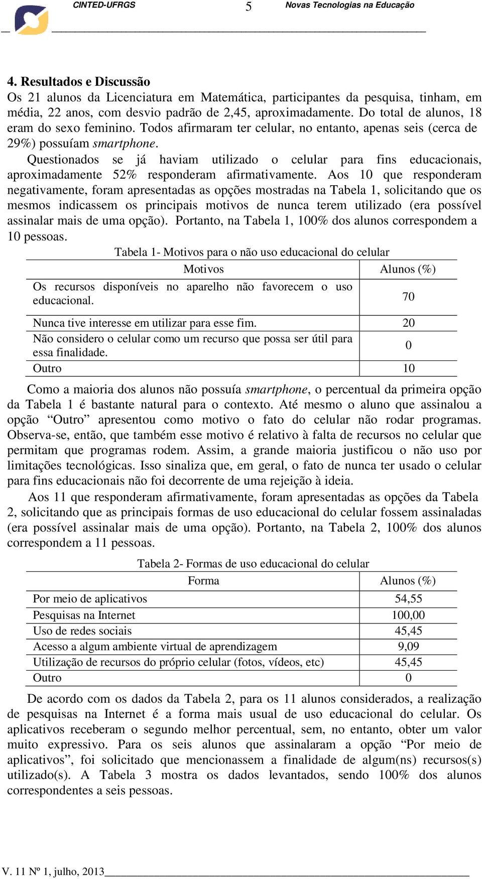 Questionados se já haviam utilizado o celular para fins educacionais, aproximadamente 52% responderam afirmativamente.