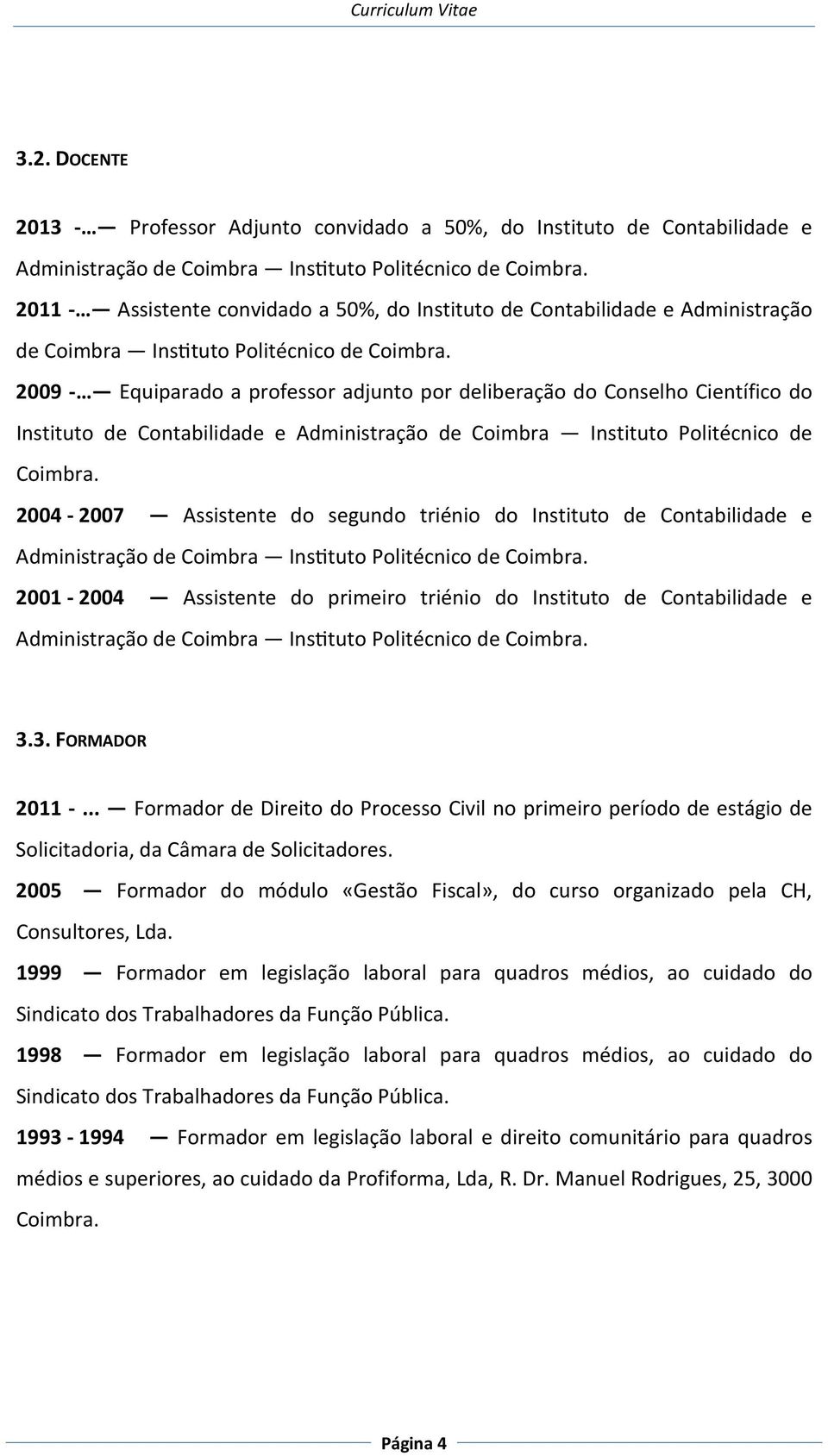 2009 - Equiparado a professor adjunto por deliberação do Conselho Científico do Instituto de Contabilidade e Administração de Coimbra Instituto Politécnico de Coimbra.