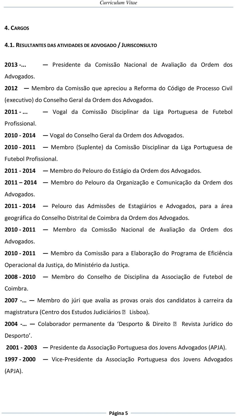 .. Vogal da Comissão Disciplinar da Liga Portuguesa de Futebol Profissional. 2010-2014 Vogal do Conselho Geral da Ordem dos Advogados.