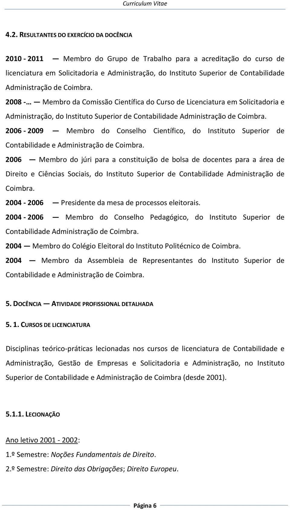 2006-2009 Membro do Conselho Científico, do Instituto Superior de Contabilidade e Administração de Coimbra.