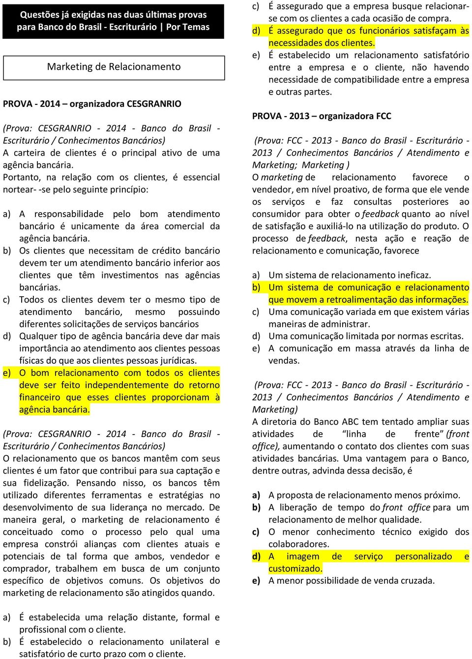 b) Os clientes que necessitam de crédito bancário devem ter um atendimento bancário inferior aos clientes que têm investimentos nas agências bancárias.