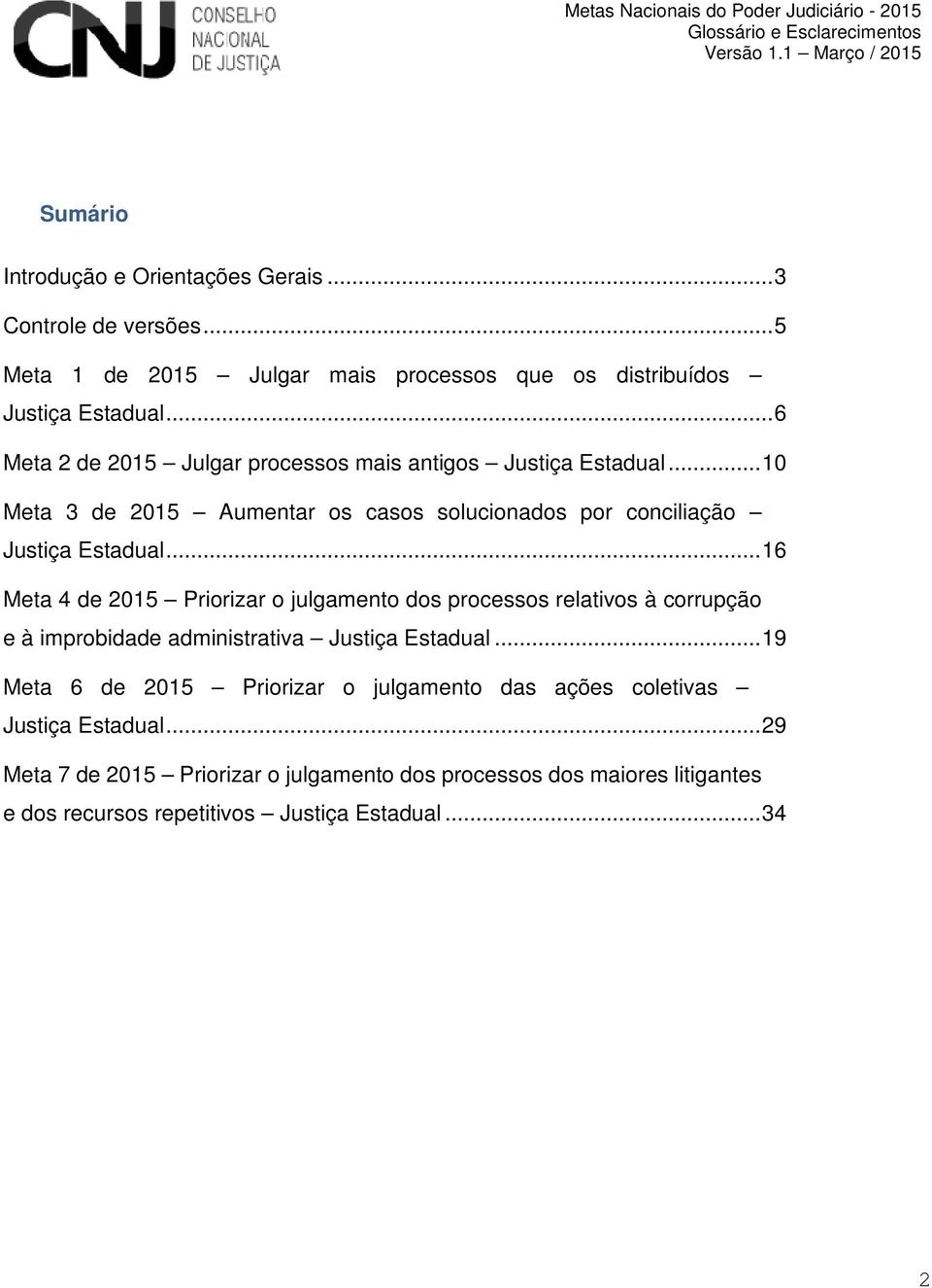 .. 16 Meta 4 de 2015 Priorizar o julgamento dos processos relativos à corrupção e à improbidade administrativa Justiça Estadual.