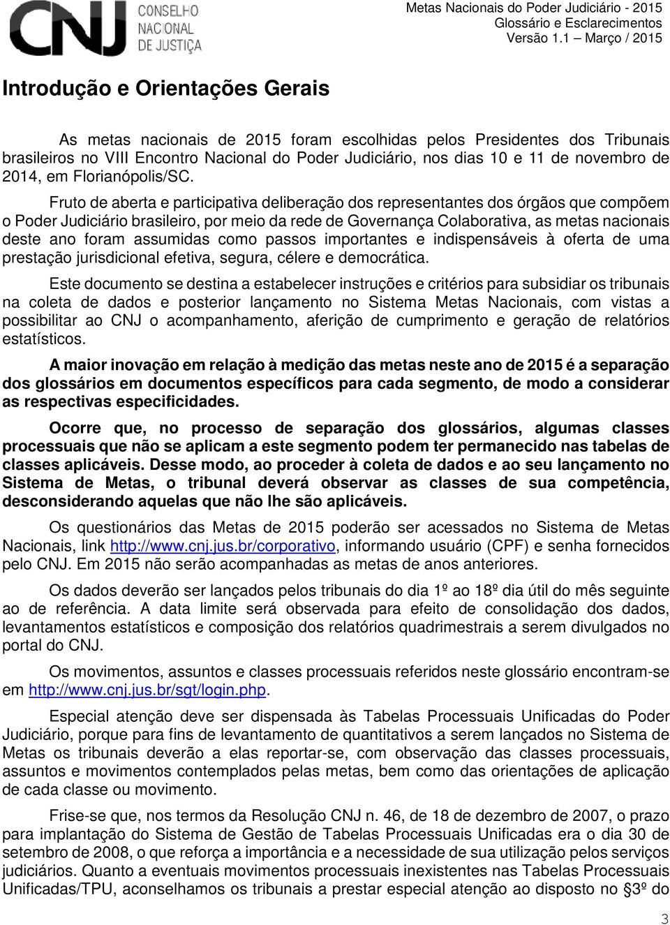 Fruto de aberta e participativa deliberação dos representantes dos órgãos que compõem o Poder Judiciário brasileiro, por meio da rede de Governança Colaborativa, as metas nacionais deste ano foram