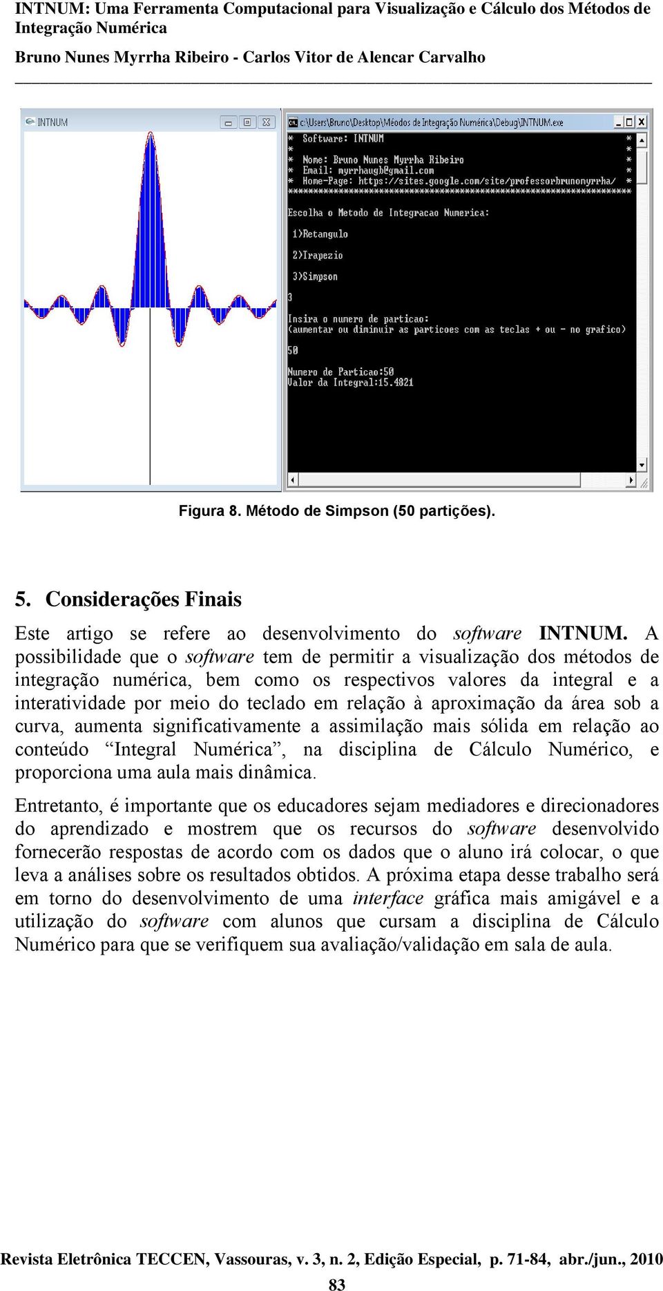 aproximação da área sob a curva, aumenta significativamente a assimilação mais sólida em relação ao conteúdo Integral Numérica, na disciplina de Cálculo Numérico, e proporciona uma aula mais dinâmica.