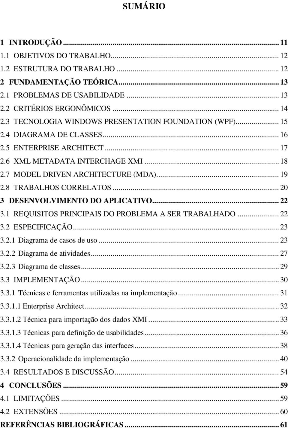 8 TRABALHOS CORRELATOS... 20 3 DESENVOLVIMENTO DO APLICATIVO... 22 3.1 REQUISITOS PRINCIPAIS DO PROBLEMA A SER TRABALHADO... 22 3.2 ESPECIFICAÇÃO... 23 3.2.1 Diagrama de casos de uso... 23 3.2.2 Diagrama de atividades.